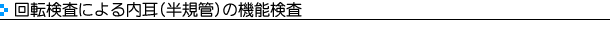 回転検査による内耳(半規管)の機能検査
